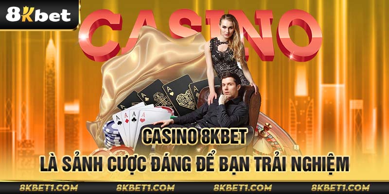 Casino 8KBET là sảnh cược đáng để bạn trải nghiệm