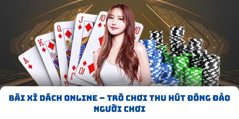 Bài xì dách online – Trò chơi thu hút đông đảo người chơi