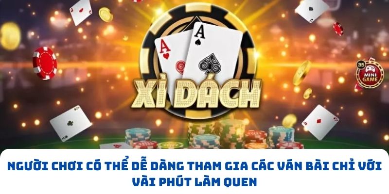 Người chơi có thể dễ dàng tham gia các ván bài chỉ với vài phút làm quen