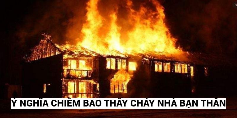 Ý nghĩa chiêm bao thấy cháy nhà bạn thân