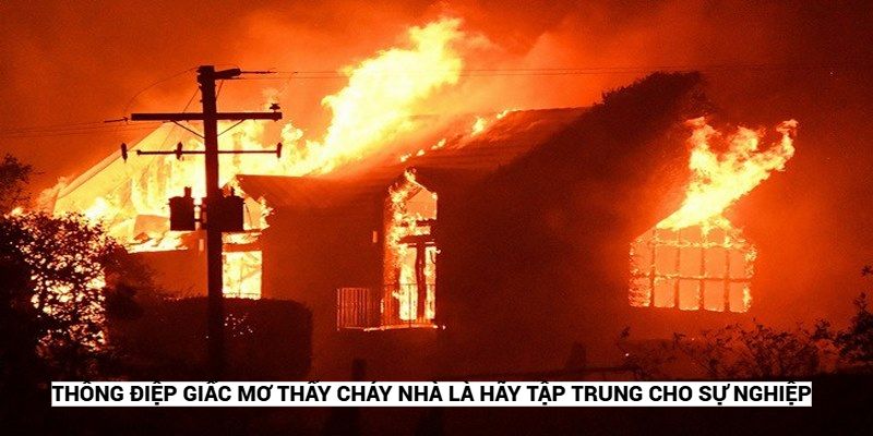 Thông điệp giấc mơ thấy cháy nhà là hãy tập trung cho sự nghiệp